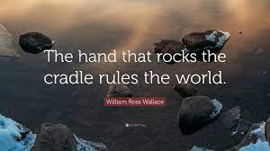 Maybe you would like to learn more about one of these? William Ross Wallace Quote The Hand That Rocks The Cradle Rules The World