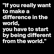 If You Really Want To Make A Difference In The World You Have To Start By Being Different From The World Post By Belladelarosa On Boldomatic