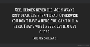 See Heroes Never Die John Wayne Isn T Dead Elvis Isn T Dead Otherwise You Don