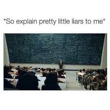 One Time A Girl Asked Me About It In Science Class And I Got Moved Bc I Wouldn T Stop Talking Pretty Little Liars Quotes Pretty Little Liars Meme Little Liars
