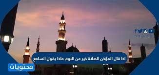 اذكار الصباح والمساء والمحافظة عليها في كل… Ø§Ø°Ø§ Ù‚Ø§Ù„ Ø§Ù„Ù…Ø¤Ø°Ù† Ø§Ù„ØµÙ„Ø§Ø© Ø®ÙŠØ± Ù…Ù† Ø§Ù„Ù†ÙˆÙ… Ù…Ø§Ø°Ø§ ÙŠÙ‚ÙˆÙ„ Ø§Ù„Ø³Ø§Ù…Ø¹ Ù…ÙˆÙ‚Ø¹ Ù…Ø­ØªÙˆÙŠØ§Øª