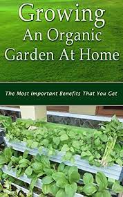 An organic raised bed garden starts with organic soil. Growing An Organic Garden At Home The Most Important Benefits That You Get Kindle Edition By Sweet Christen Crafts Hobbies Home Kindle Ebooks Amazon Com