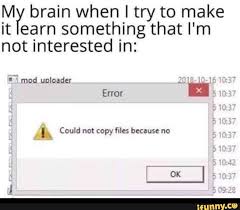 E Brain When I Try To Make It Learn Something That I M Not Interested In I Could Not Copy Files Because No Ifunny Funny Relatable Memes Funny Memes Edgy Memes