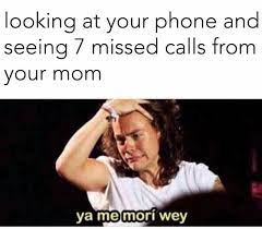 Looking At Your Phone And Seeing 7 Missed Calls From Your Mom Mori Wey Ifunny