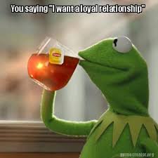 In a relationship meme generator. Meme Creator Funny You Saying I Want A Loyal Relationship Meme Generator At Memecreator Org