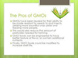 Though developers and manufacturers of genetically modified foods ensure that there are various advantages of consuming these foods, a fair bit of the population is entirely against them. Gmos The Pros And Cons By George Roy Period Ppt Video Online Download