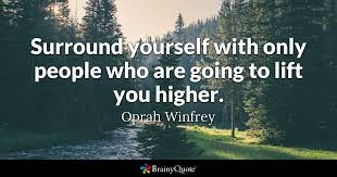Oprah winfrey is an amazing lady, she is an inspiration for all the women's. Brainy Quote Surround Yourself With Only People Who Are Going To Lift You Higher Oprah Winfrey 006 Riswan E Tarigan Thinker Motivator Inspirator