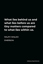 Ralph Waldo Emerson Quote What Lies Behind Us And What Lies Before Us Are Tiny Matters Compared To What Lies Within Us