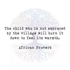 The Child Who Is Not Embraced By The Village Will Burn It Down To Feel Its Warmth African Proverb Village Quotes African Proverb Proverbs