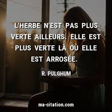 L'herbe est toujours plus verte ailleurs. L Herbe N Est Pas Plus Verte Ailleurs Elle Est Plus Verte La Ou Elle Est Arrosee R Pulghum Ma Citation Com Citations Verite Citation Heureuse Citation