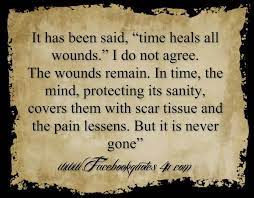 In time, the mind, protecting its sanity, covers time heals all wounds but it doesn't change who somebody is. Time Heals All Wounds Rose Kennedy Quotes Quotesgram Time Heals All Wounds Rose Kennedy Quotes Sayings
