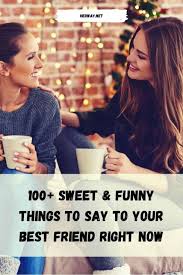My life is music, my love is colorful and every day is fruitful….all because of you my love. 100 Sweet Funny Things To Say To Your Best Friend Right Now