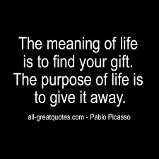 The gift that is life and the people that make my days so beautiful. The Meaning Of Life Is To Find Your Gift Pablo Picasso