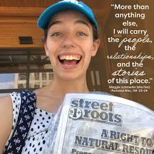 With just TWO WEEKS until our first deadline, we thought it might be a good  time to share a reflection with a long view. Maggie served at Street Roots,  Portland, Oregon's award-winning