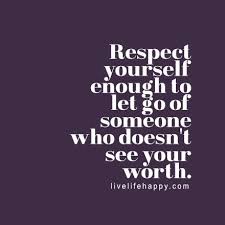 Respect Yourself Enough To Let Go Of Someone Who Doesn T See Your Worth Life Quotes Love Life Quotes Worth Quotes