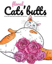 Maybe you would like to learn more about one of these? Cat Butt A Floral Cat Butts Adult Coloring Book For Cat Lovers An Irreverent Hilarious Antistress Sweary Adult Colouring Featuring Flowers Mindful Meditation Stress Relief Amazon Ca Fortuna Madame