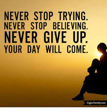 Never Stop Trying Never Stop Believing Never Give Up Your Day Will Come Ziglar Familycom Meme On Me Me