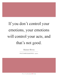 If You Don T Control Your Emotions Your Emotions Will Control Picture Quotes
