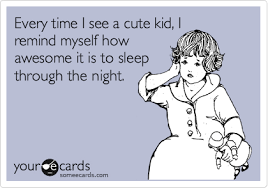 Every Time I See A Cute Kid I Remind Myself How Awesome It Is To Sleep Through The Night Funny Quotes Funny E Cards