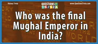 Forster depicts the racism and social prejudices that existed in india while it was under british rule. Question Who Was The Final Mughal Emperor In India