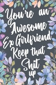 Although girlfriend jokes are not so sought after as many other jokes. You Re An Awesome Ex Girlfriend Keep That Shit Up Funny Joke Appreciation Encouragement Gift Idea For Your Ex Girlfriend Sarcastic Thank You Gag Notebook Journal Sketch Diary Present Out Humor