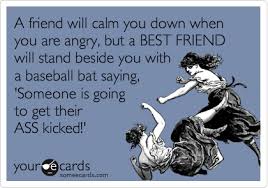 A Friend Will Calm You Down When You Are Angry But A Best Friend Will Stand Beside You With A Baseball Bat Saying Someone Is Ecards Funny Humor Funny Quotes