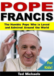 Pope Francis For Kids!: The Humble Pope Who is Loved and Admired Around the  World eBook : Michaels, Ted: Amazon.ca: Kindle Store