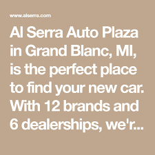 Al Serra Auto Plaza In Grand Blanc Mi Is The Perfect Place To Find Your New Car With 12 Brands And 6 Dealershi Dealership Car Dealership Auto Service Center