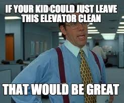 Meme Creator Funny If Your Kid Could Just Leave This Elevator Clean That Would Be Great Meme Generator At Memecreator Org Kid friendly funny spongebob memes clean.