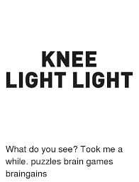P a h s ship 8. Knee Light Light What Do You See Took Me A While Puzzles Brain Games Braingains Brains Meme On Me Me