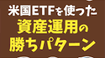 米国ETFを使った資産運用の勝ちパターン