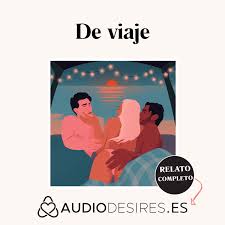 De viaje - Relato Erótico con pareja y mejor amigo by Relatos eróticos de  Audiodesires | Podchaser