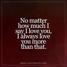No Matter How Much I Say I Love You Live Life Happy Love Quotes Live Life Happy I Always Love You