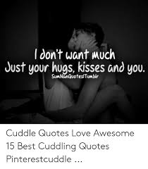 Tdon T Want Much Just Your Hugs Kisses And You Sumnanquotes Tumblr Cuddle Quotes Love Awesome 15 Best Cuddling Quotes Pinterestcuddle Love Meme On Me Me
