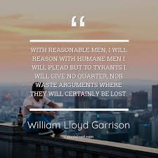 George bernard shaw > quotes > quotable quote. With Reasonable Men I Will R William Lloyd Garrison About Men