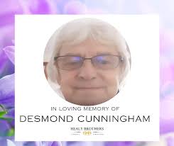 The death has occurred of: Desmond Cunningham Cunningham Desmond peacefully  at hospital surrounded by his loving family 12th February 2025. Much loved  father of Gary, father