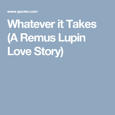 Whatever It Takes A Remus Lupin Love Story Harry Potter Stories Remus Lupin Harry Potter Quotes Funny