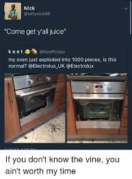 N Ck Nick96 Come Get Y All Juice K E E T 3 Keet Potato My Oven Just Exploded Into 1000 Pieces Is This Normal Ca Electrolux Uk 3s8 If You Don T Know The