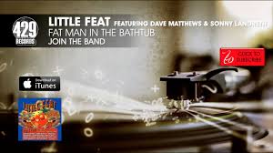 Two trains, skin it back, fat man in the bathtub. Little Feat Featuring Dave Matthews Sonny Landreth Fat Man In The Bathtub Join The Band Youtube
