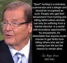 Sir Roger Moore believed that hunting for sport was a cruel and senseless  act, calling it a perversion and a danger that should be recognised as a  sickness