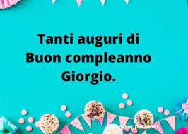 Immagina e ti migliorerai, sogna e ti realizzerai, abbi fiducia in te perché vali più di quanto tu creda, auguri! Buon Compleanno Giorgio Auguri Frasi E Immagini Piu Belle