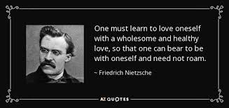Love is not only something you feel, it is something you do. Friedrich Nietzsche Quote One Must Learn To Love Oneself With A Wholesome And