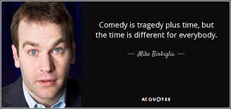 Mike Birbiglia Quote Comedy Is Tragedy Plus Time But The Time Is Different