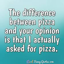 A lesser known corollary of. The Difference Between Pizza And Your Opinion Is That I Actually Asked For