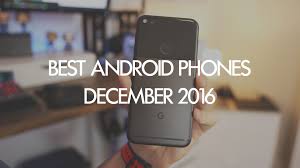 We'll be updating this list of the best unlocked phones regularly as new devices launch. Best Android Phones You Can Buy December 2016 9to5google