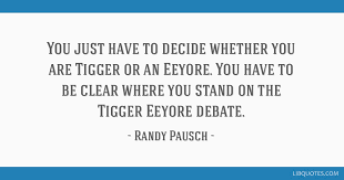 Share with your friends the best quotes from the last lecture. You Just Have To Decide Whether You Are Tigger Or An Eeyore You Have To Be