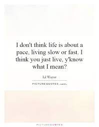 I Don T Think Life Is About A Pace Living Slow Or Fast I Think Picture Quotes