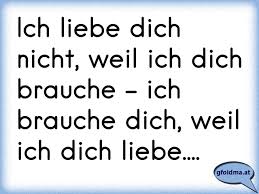 Liebe ist das gefühl eines menschen, von jemandem gebraucht zu werden, der genauso. Ich Liebe Dich Nicht Weil Ich Dich Brauche Ich Brauche Dich Weil Ich Dich Liebe Osterreichische Spruche Und Zitate