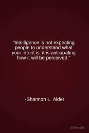 Intelligence Is Not Expecting People To Understand What Your Intent Is It Is Anticipating How It Will Psychology Quotes Inspirational Words Meaningful Quotes