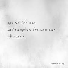 You Feel Like Home And Everywhere I Ve Never Been All At Once Butterflies Rising Homesick Quotes Romantic Quotes Quotes